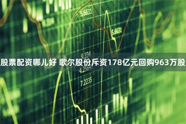 股票配资哪儿好 歌尔股份斥资178亿元回购963万股