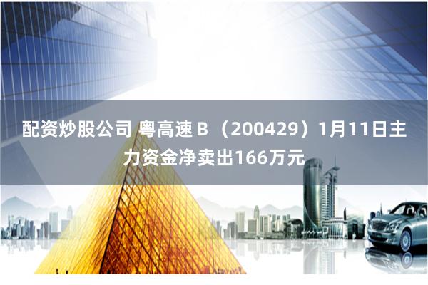 配资炒股公司 粤高速Ｂ（200429）1月11日主力资金净卖出166万元