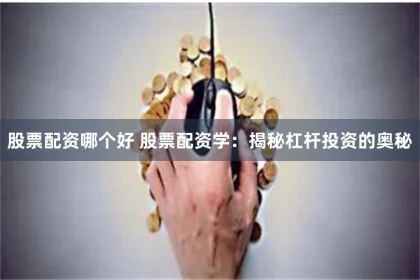 股票配资哪个好 股票配资学：揭秘杠杆投资的奥秘