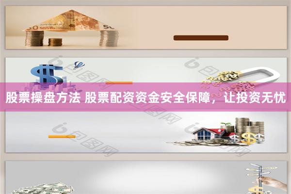 股票操盘方法 股票配资资金安全保障，让投资无忧