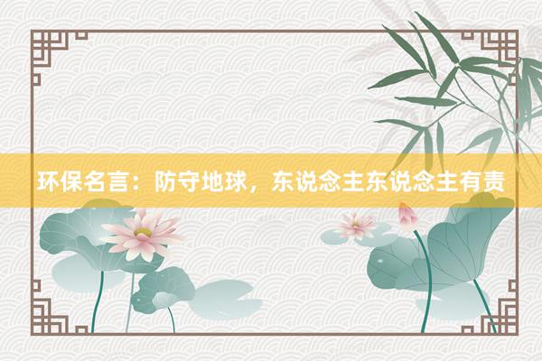 环保名言：防守地球，东说念主东说念主有责