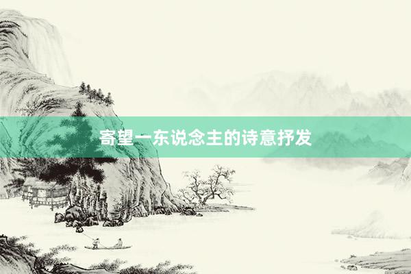 寄望一东说念主的诗意抒发