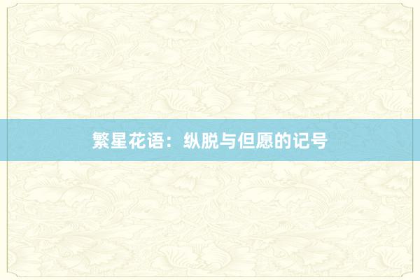 繁星花语：纵脱与但愿的记号