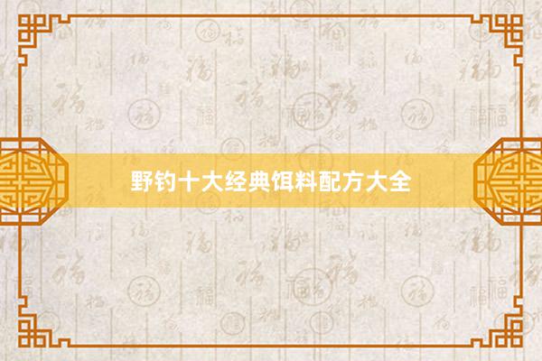 野钓十大经典饵料配方大全