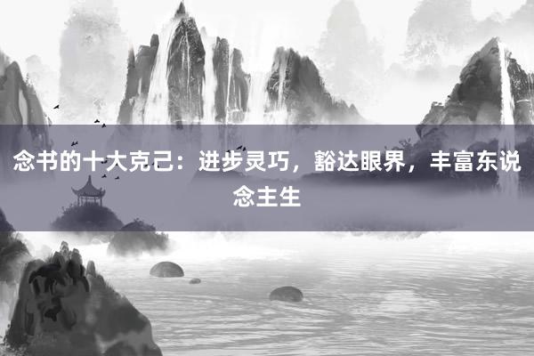 念书的十大克己:进步灵巧,豁达眼界,丰富东说念主生